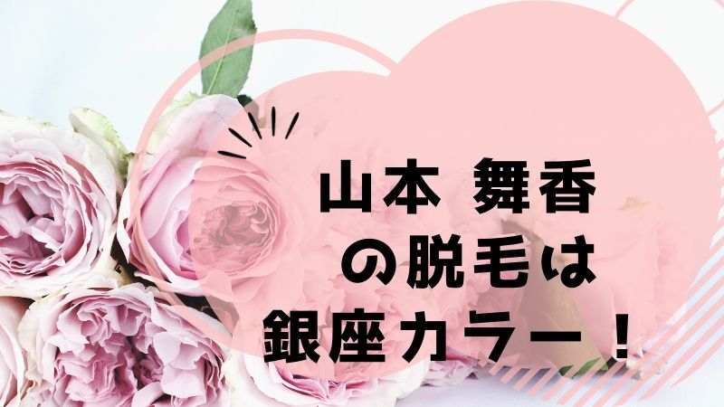 山本舞香の脱毛 口コミ 悪い 銀座カラー体験談と3つの割引方法 幸せママの美容ケアガイド