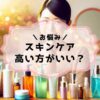 スキンケアで高いほうがいいものとは？選び方のコツ