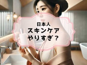 日本人のスキンケアはやりすぎ？美肌の秘訣は適切なケア！