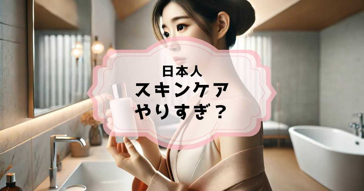 日本人のスキンケアはやりすぎ？美肌の秘訣は適切なケア！